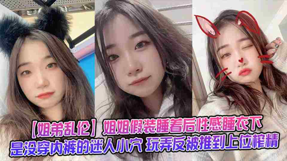 【姐弟乱伦】姐姐假装睡着后的近亲相奸，性感睡衣下是没穿内裤的迷人小穴！